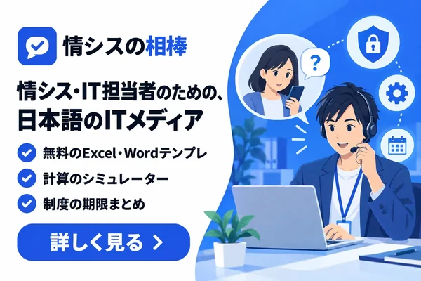 情シスの相棒 情シス・IT担当者のための、日本語のITメディア。無料のExcel・Wordテンプレ・計算のシミュレーター・制度の期限まとめ